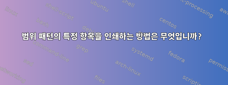 범위 패턴의 특정 항목을 인쇄하는 방법은 무엇입니까?