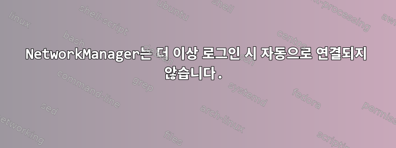 NetworkManager는 더 이상 로그인 시 자동으로 연결되지 않습니다.