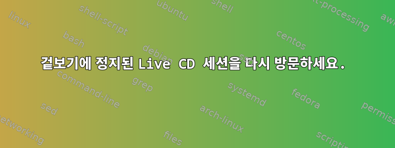 겉보기에 정지된 Live CD 세션을 다시 방문하세요.