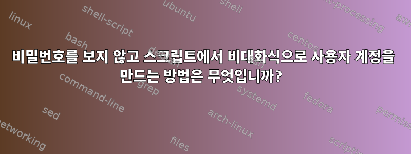 비밀번호를 보지 않고 스크립트에서 비대화식으로 사용자 계정을 만드는 방법은 무엇입니까?