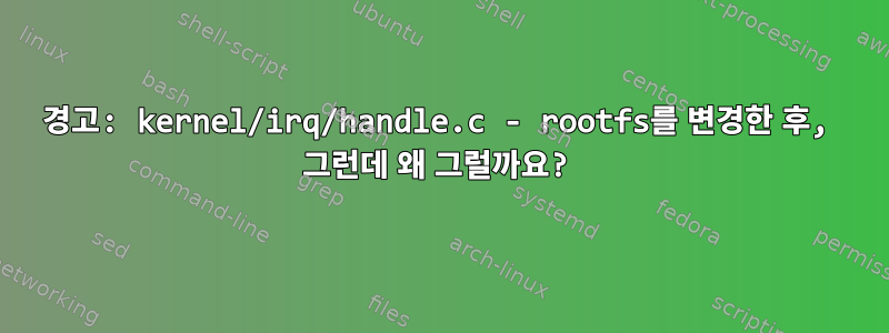 경고: kernel/irq/handle.c - rootfs를 변경한 후, 그런데 왜 그럴까요?