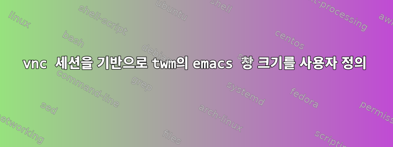 vnc 세션을 기반으로 twm의 emacs 창 크기를 사용자 정의