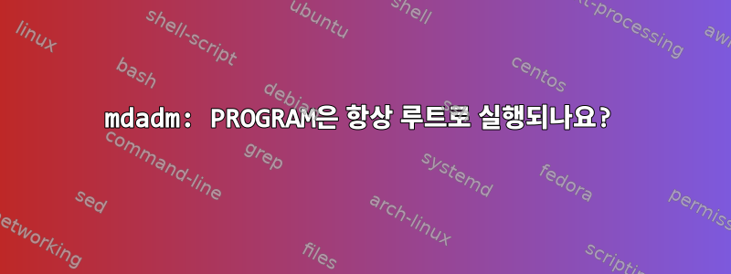 mdadm: PROGRAM은 항상 루트로 실행되나요?