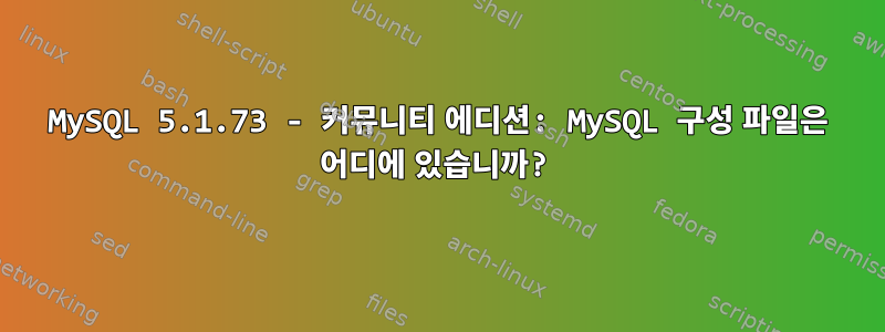 MySQL 5.1.73 - 커뮤니티 에디션: MySQL 구성 파일은 어디에 있습니까?