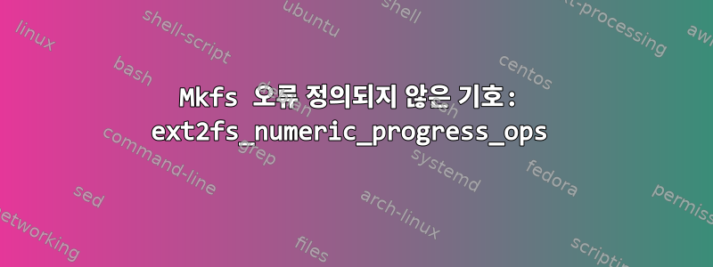 Mkfs 오류 정의되지 않은 기호: ext2fs_numeric_progress_ops