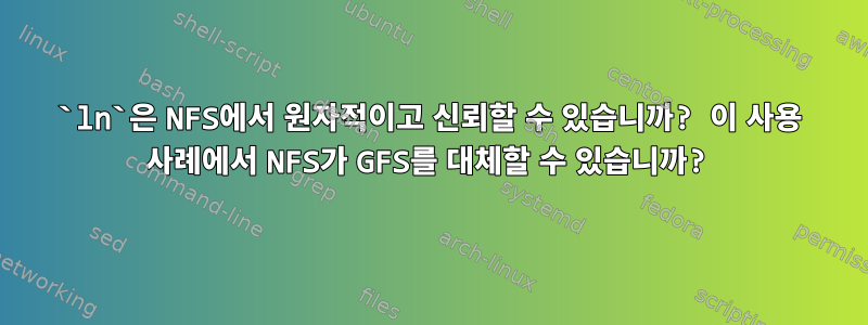 `ln`은 NFS에서 원자적이고 신뢰할 수 있습니까? 이 사용 사례에서 NFS가 GFS를 대체할 수 있습니까?