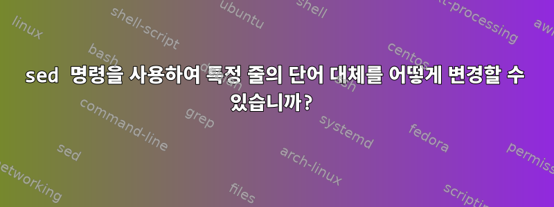 sed 명령을 사용하여 특정 줄의 단어 대체를 어떻게 변경할 수 있습니까?