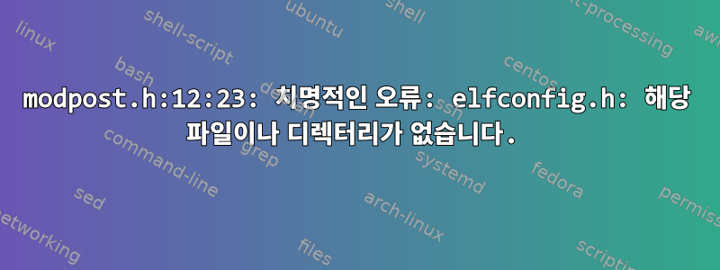 modpost.h:12:23: 치명적인 오류: elfconfig.h: 해당 파일이나 디렉터리가 없습니다.