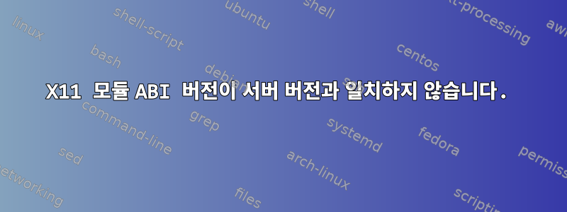 X11 모듈 ABI 버전이 서버 버전과 일치하지 않습니다.