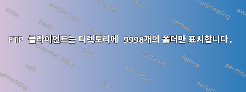 FTP 클라이언트는 디렉토리에 9998개의 폴더만 표시합니다.