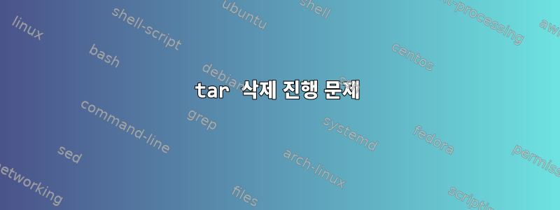 tar 삭제 진행 문제