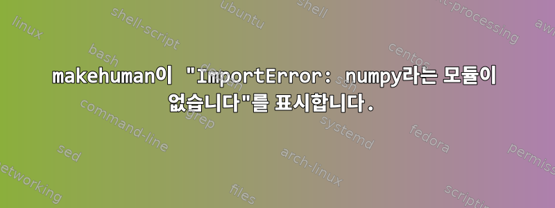 makehuman이 "ImportError: numpy라는 모듈이 없습니다"를 표시합니다.