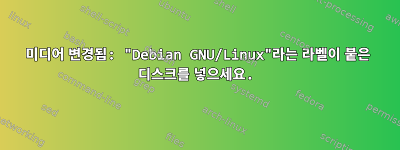 미디어 변경됨: "Debian GNU/Linux"라는 라벨이 붙은 디스크를 넣으세요.