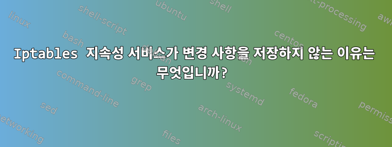 Iptables 지속성 서비스가 변경 사항을 저장하지 않는 이유는 무엇입니까?