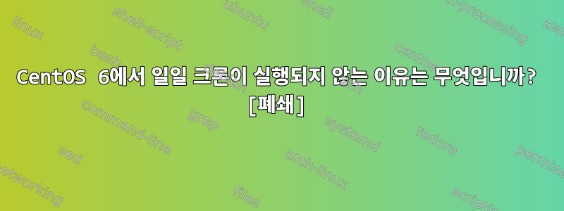 CentOS 6에서 일일 크론이 실행되지 않는 이유는 무엇입니까? [폐쇄]