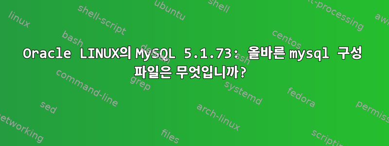 Oracle LINUX의 MySQL 5.1.73: 올바른 mysql 구성 파일은 무엇입니까?