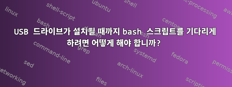 USB 드라이브가 설치될 때까지 bash 스크립트를 기다리게 하려면 어떻게 해야 합니까?