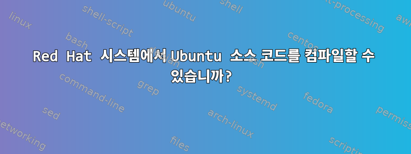 Red Hat 시스템에서 Ubuntu 소스 코드를 컴파일할 수 있습니까?