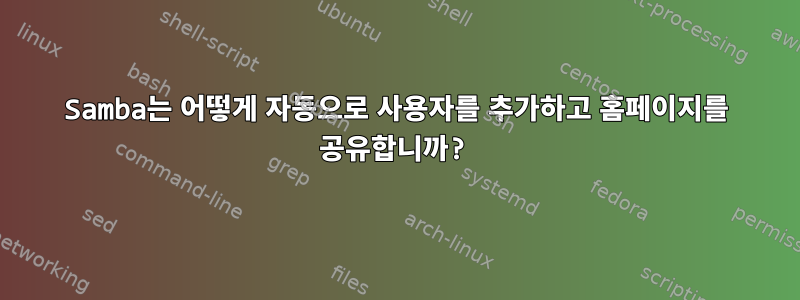 Samba는 어떻게 자동으로 사용자를 추가하고 홈페이지를 공유합니까?