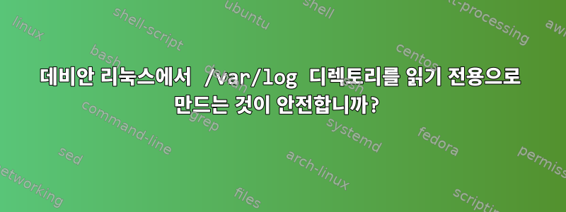 데비안 리눅스에서 /var/log 디렉토리를 읽기 전용으로 만드는 것이 안전합니까?