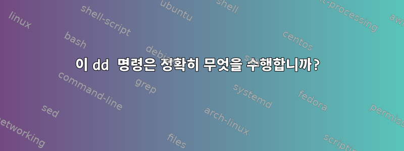 이 dd 명령은 정확히 무엇을 수행합니까?