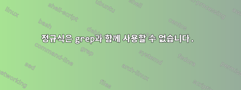 정규식은 grep과 함께 사용할 수 없습니다.