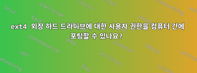 ext4 외장 하드 드라이브에 대한 사용자 권한을 컴퓨터 간에 포팅할 수 있나요?