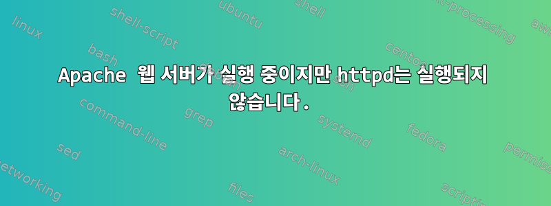 Apache 웹 서버가 실행 중이지만 httpd는 실행되지 않습니다.