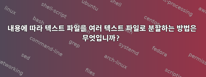 내용에 따라 텍스트 파일을 여러 텍스트 파일로 분할하는 방법은 무엇입니까?