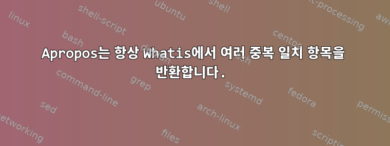 Apropos는 항상 Whatis에서 여러 중복 일치 항목을 반환합니다.