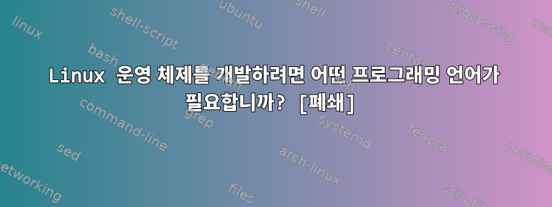 Linux 운영 체제를 개발하려면 어떤 프로그래밍 언어가 필요합니까? [폐쇄]