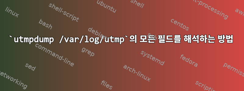 `utmpdump /var/log/utmp`의 모든 필드를 해석하는 방법