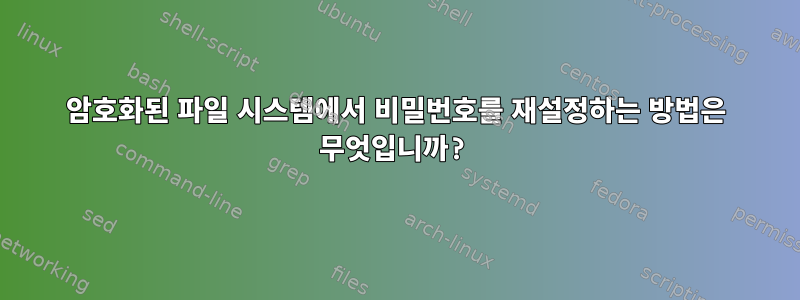 암호화된 파일 시스템에서 비밀번호를 재설정하는 방법은 무엇입니까?