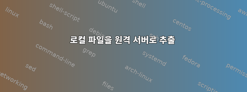 로컬 파일을 원격 서버로 추출