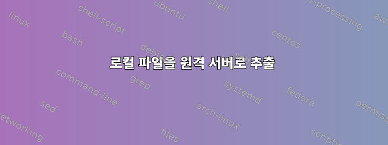 로컬 파일을 원격 서버로 추출