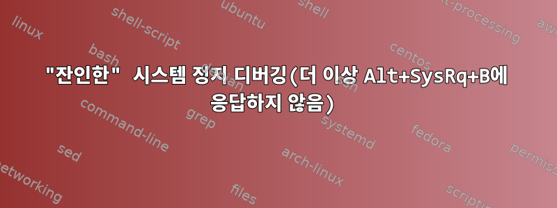 "잔인한" 시스템 정지 디버깅(더 이상 Alt+SysRq+B에 응답하지 않음)