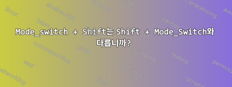 Mode_switch + Shift는 Shift + Mode_Switch와 다릅니까?