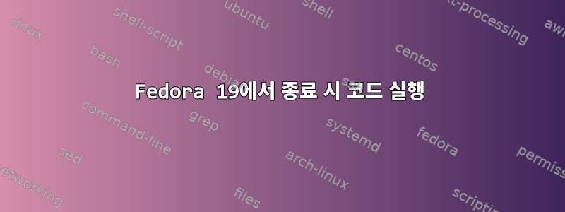 Fedora 19에서 종료 시 코드 실행