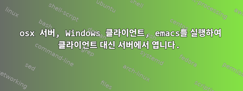 osx 서버, Windows 클라이언트, emacs를 실행하여 클라이언트 대신 서버에서 엽니다.