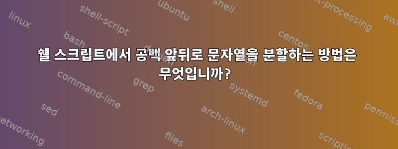 쉘 스크립트에서 공백 앞뒤로 문자열을 분할하는 방법은 무엇입니까?