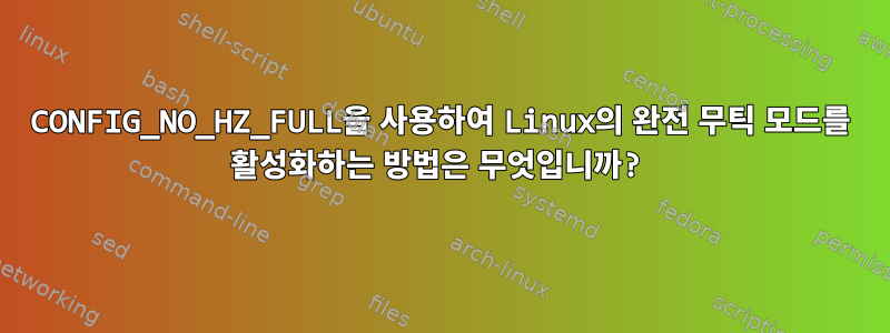 CONFIG_NO_HZ_FULL을 사용하여 Linux의 완전 무틱 모드를 활성화하는 방법은 무엇입니까?