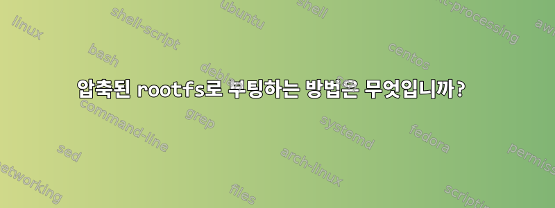 압축된 rootfs로 부팅하는 방법은 무엇입니까?