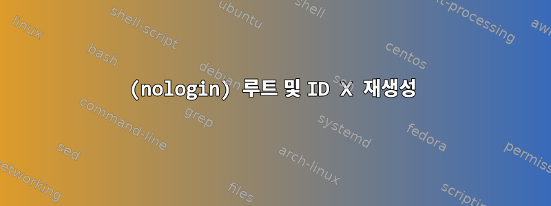 (nologin) 루트 및 ID X 재생성