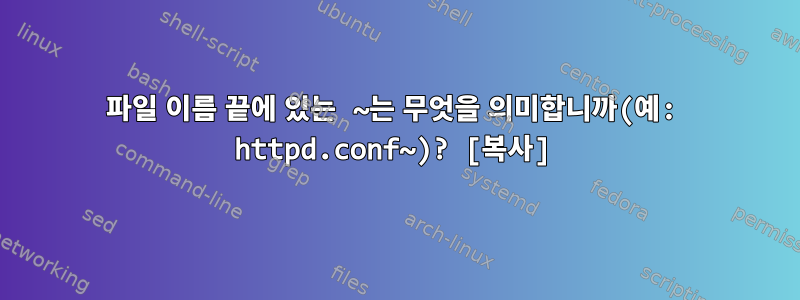 파일 이름 끝에 있는 ~는 무엇을 의미합니까(예: httpd.conf~)? [복사]