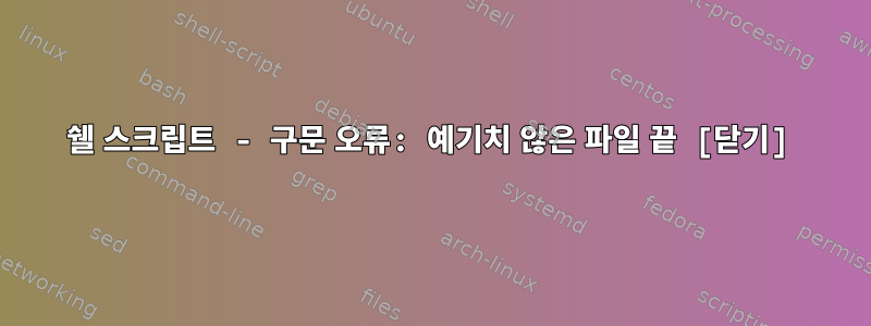 쉘 스크립트 - 구문 오류: 예기치 않은 파일 끝 [닫기]