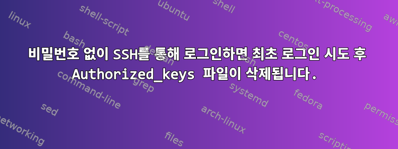 비밀번호 없이 SSH를 통해 로그인하면 최초 로그인 시도 후 Authorized_keys 파일이 삭제됩니다.