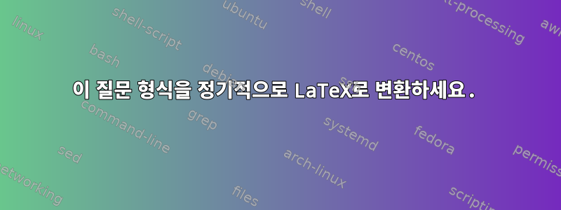 이 질문 형식을 정기적으로 LaTeX로 변환하세요.