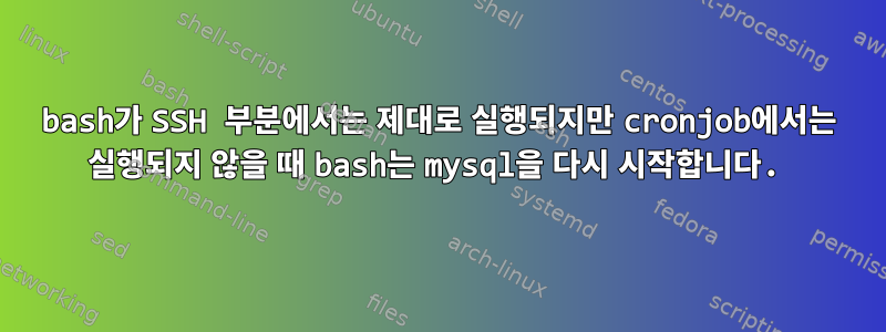 bash가 SSH 부분에서는 제대로 실행되지만 cronjob에서는 실행되지 않을 때 bash는 mysql을 다시 시작합니다.