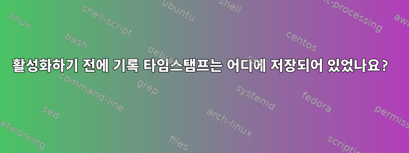 활성화하기 전에 기록 타임스탬프는 어디에 저장되어 있었나요?