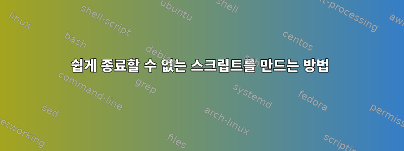 쉽게 종료할 수 없는 스크립트를 만드는 방법